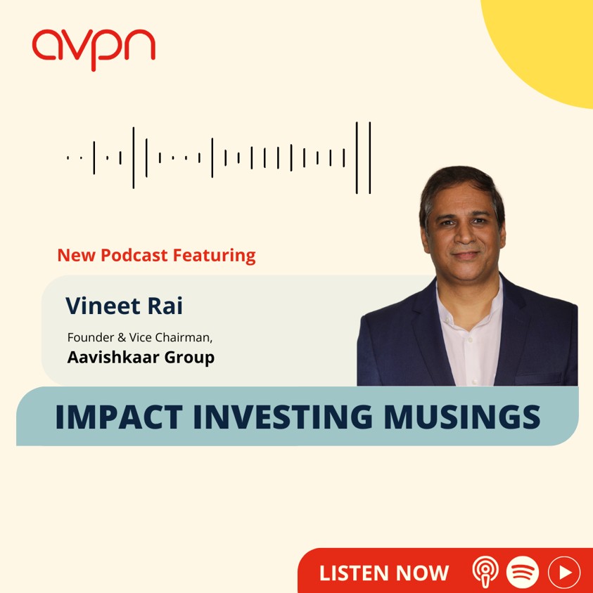 AVPN’s Impact Investing Musings podcast, featuring Vineet Rai, Founder, Aavishkaar Group